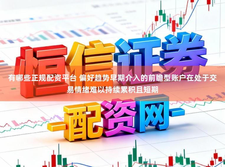 有哪些正规配资平台 偏好趋势早期介入的前瞻型账户在处于交易情绪难以持续累积且短期