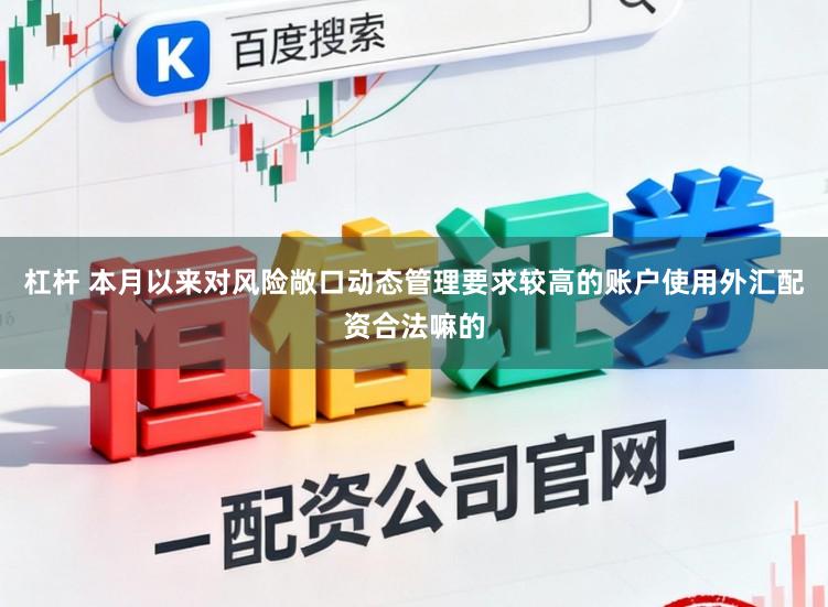 杠杆 本月以来对风险敞口动态管理要求较高的账户使用外汇配资合法嘛的