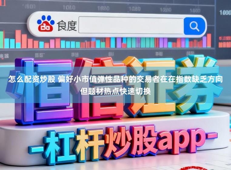 怎么配资炒股 偏好小市值弹性品种的交易者在在指数缺乏方向但题材热点快速切换