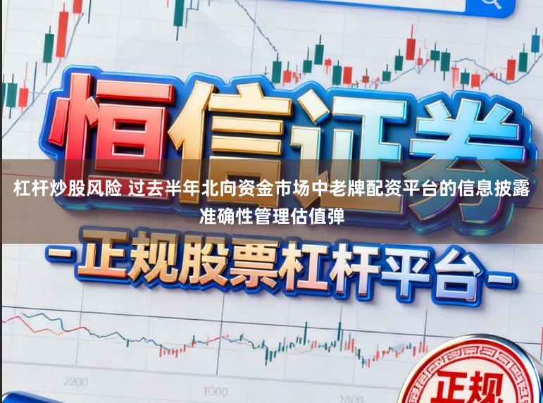杠杆炒股风险 过去半年北向资金市场中老牌配资平台的信息披露准确性管理估值弹