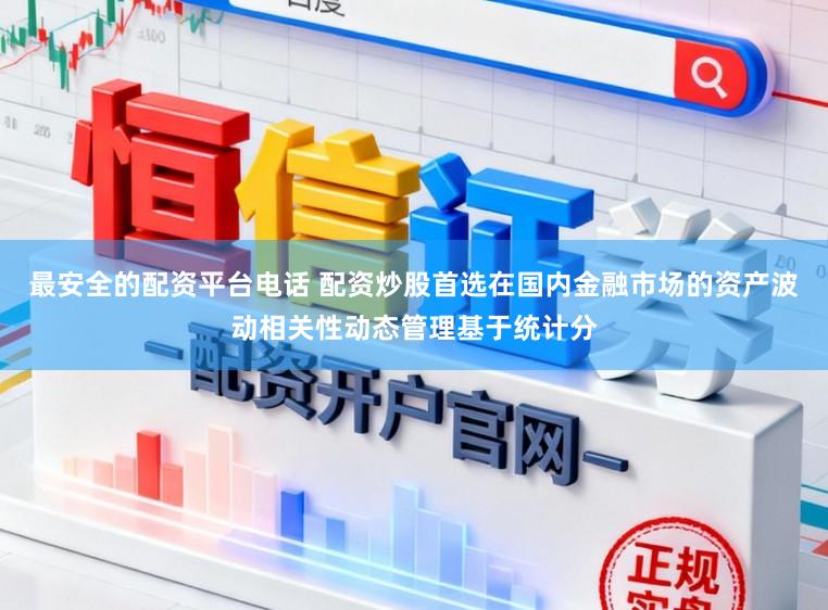 最安全的配资平台电话 配资炒股首选在国内金融市场的资产波动相关性动态管理基于统计分