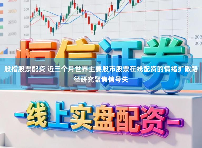 股指股票配资 近三个月世界主要股市股票在线配资的情绪扩散路径研究聚焦信号失