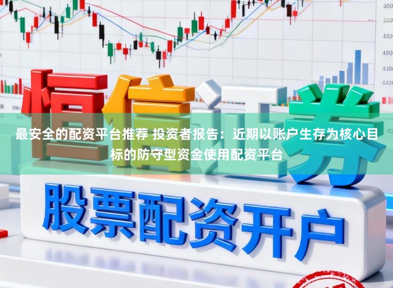 最安全的配资平台推荐 投资者报告：近期以账户生存为核心目标的防守型资金使用配资平台
