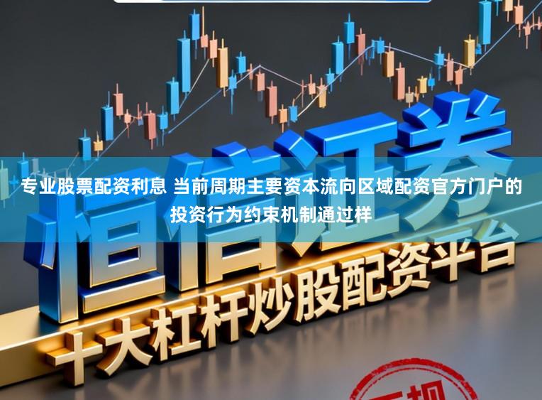专业股票配资利息 当前周期主要资本流向区域配资官方门户的投资行为约束机制通过样