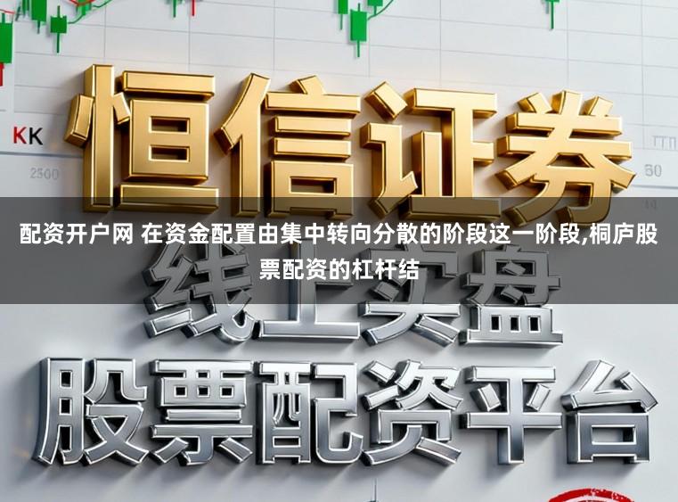 配资开户网 在资金配置由集中转向分散的阶段这一阶段,桐庐股票配资的杠杆结