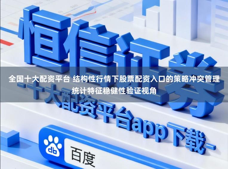 全国十大配资平台 结构性行情下股票配资入口的策略冲突管理统计特征稳健性验证视角