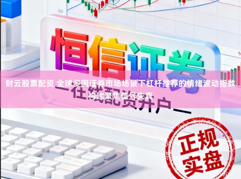 财云股票配资 全球多国证券市场场景下杠杆推荐的情绪波动指数构建聚焦信号失真