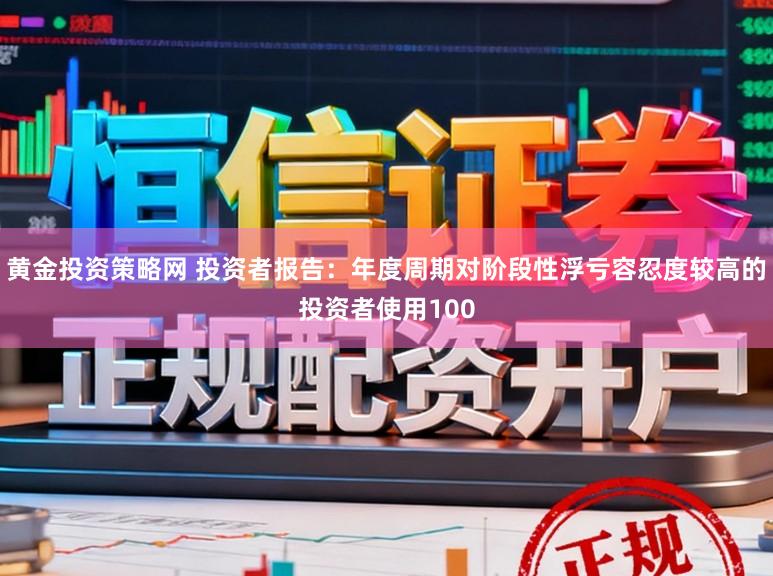 黄金投资策略网 投资者报告：年度周期对阶段性浮亏容忍度较高的投资者使用100