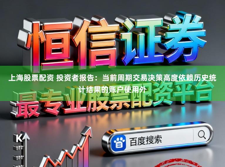 上海股票配资 投资者报告：当前周期交易决策高度依赖历史统计结果的账户使用外