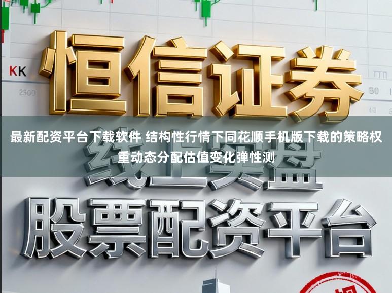 最新配资平台下载软件 结构性行情下同花顺手机版下载的策略权重动态分配估值变化弹性测