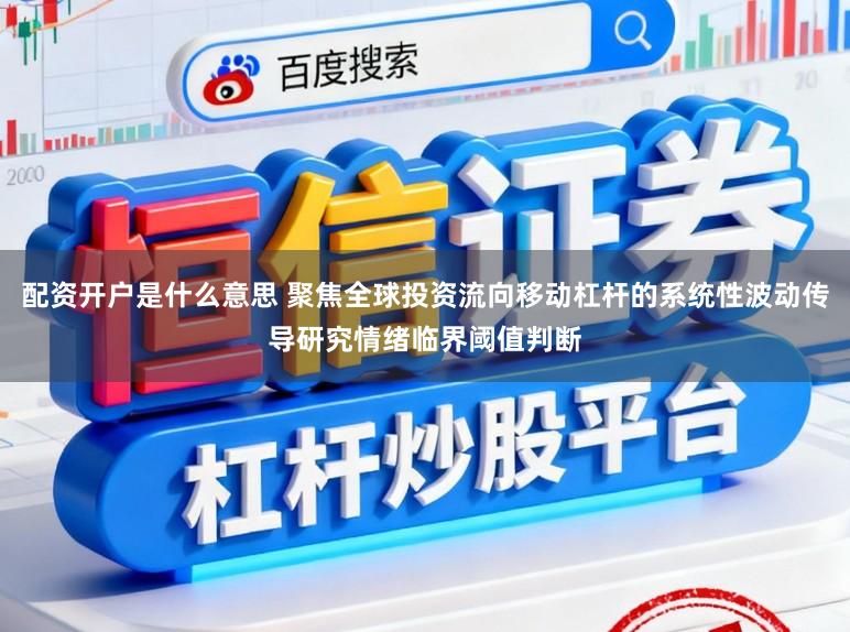 配资开户是什么意思 聚焦全球投资流向移动杠杆的系统性波动传导研究情绪临界阈值判断