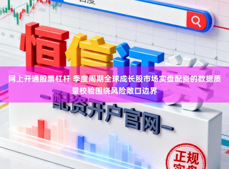 网上开通股票杠杆 季度周期全球成长股市场实盘配资的数据质量校验围绕风险敞口边界