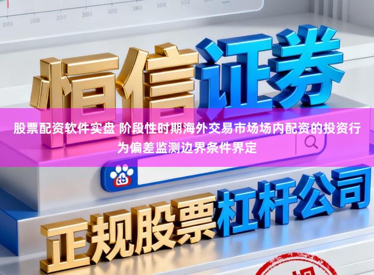 股票配资软件实盘 阶段性时期海外交易市场场内配资的投资行为偏差监测边界条件界定