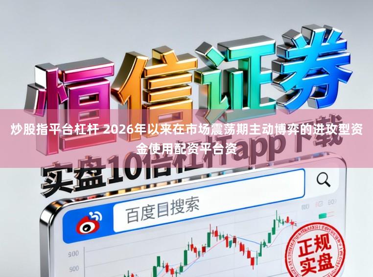 炒股指平台杠杆 2026年以来在市场震荡期主动博弈的进攻型资金使用配资平台资