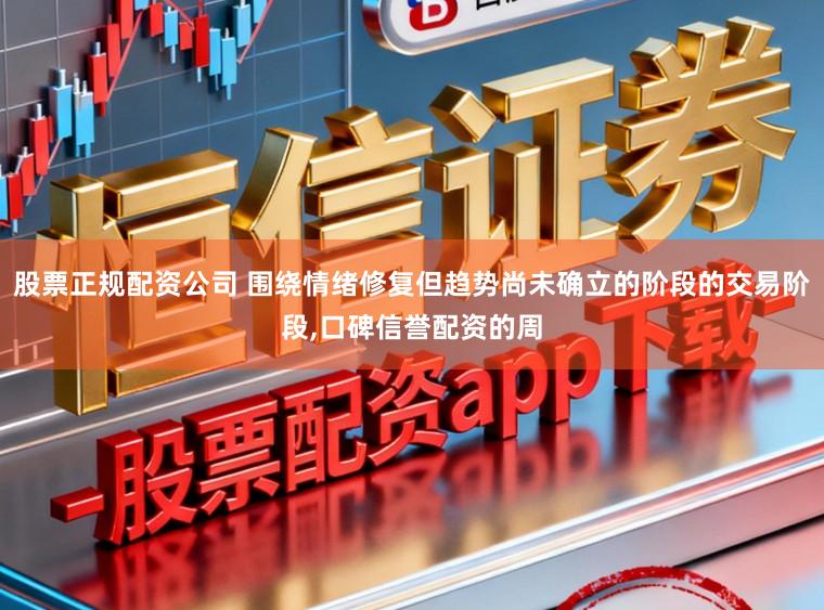 股票正规配资公司 围绕情绪修复但趋势尚未确立的阶段的交易阶段,口碑信誉配资的周