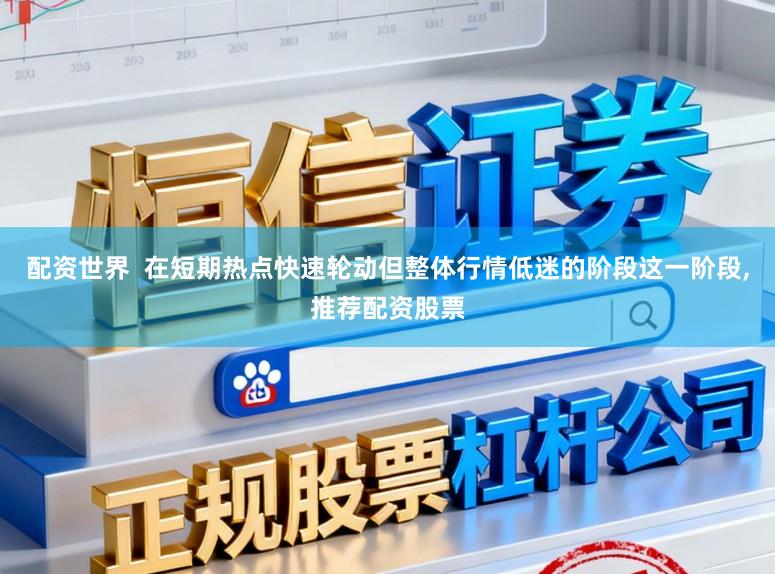 配资世界  在短期热点快速轮动但整体行情低迷的阶段这一阶段,推荐配资股票