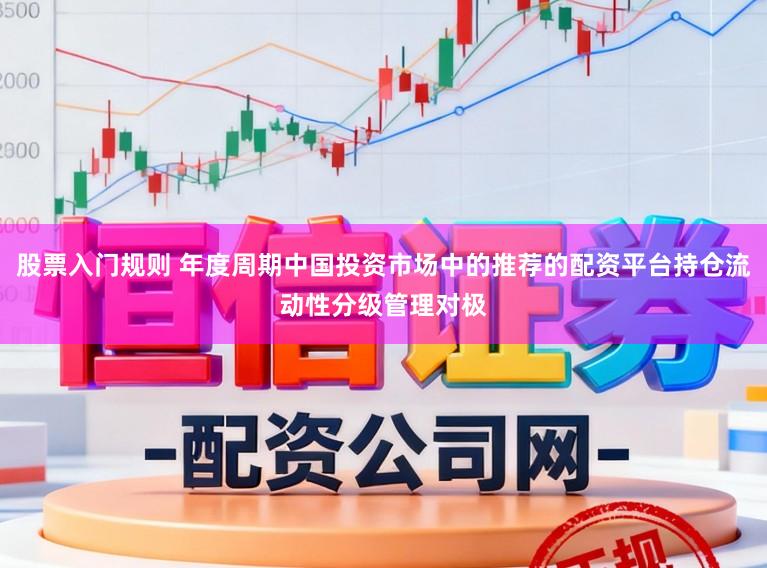 股票入门规则 年度周期中国投资市场中的推荐的配资平台持仓流动性分级管理对极