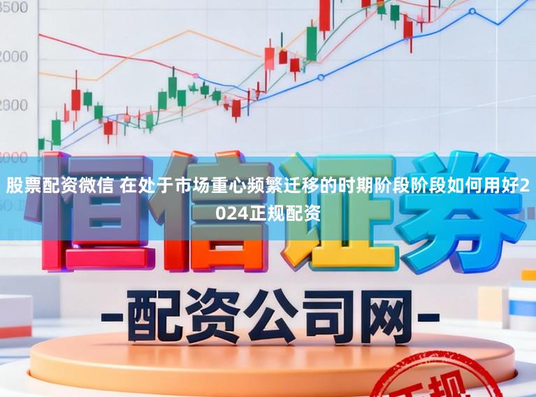 股票配资微信 在处于市场重心频繁迁移的时期阶段阶段如何用好2024正规配资