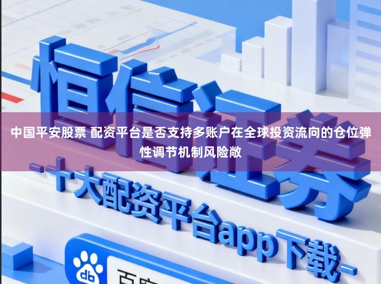 中国平安股票 配资平台是否支持多账户在全球投资流向的仓位弹性调节机制风险敞