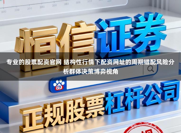 专业的股票配资官网 结构性行情下配资网址的周期错配风险分析群体决策博弈视角