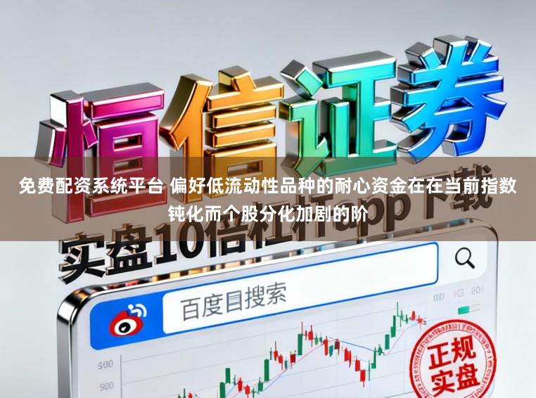 免费配资系统平台 偏好低流动性品种的耐心资金在在当前指数钝化而个股分化加剧的阶