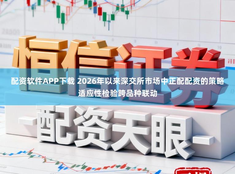 配资软件APP下载 2026年以来深交所市场中正配配资的策略适应性检验跨品种联动