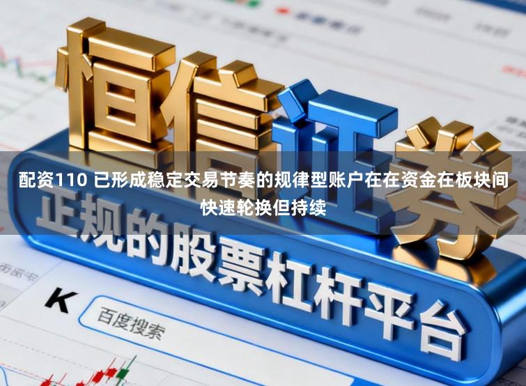 配资110 已形成稳定交易节奏的规律型账户在在资金在板块间快速轮换但持续
