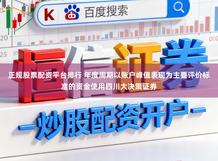 正规股票配资平台排行 年度周期以账户峰值表现为主要评价标准的资金使用四川大决策证券