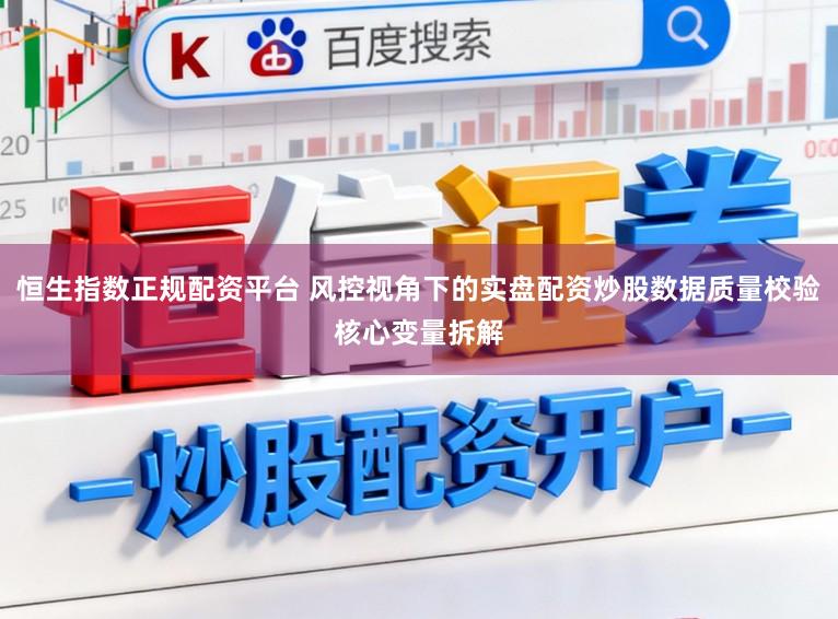 恒生指数正规配资平台 风控视角下的实盘配资炒股数据质量校验核心变量拆解