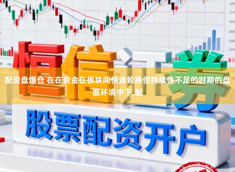 配资盘爆仓 在在资金在板块间快速轮换但持续性不足的时期的盘面环境中下,配