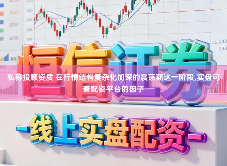 私募投顾资质 在行情结构复杂化加深的震荡期这一阶段,实盘可查配资平台的因子