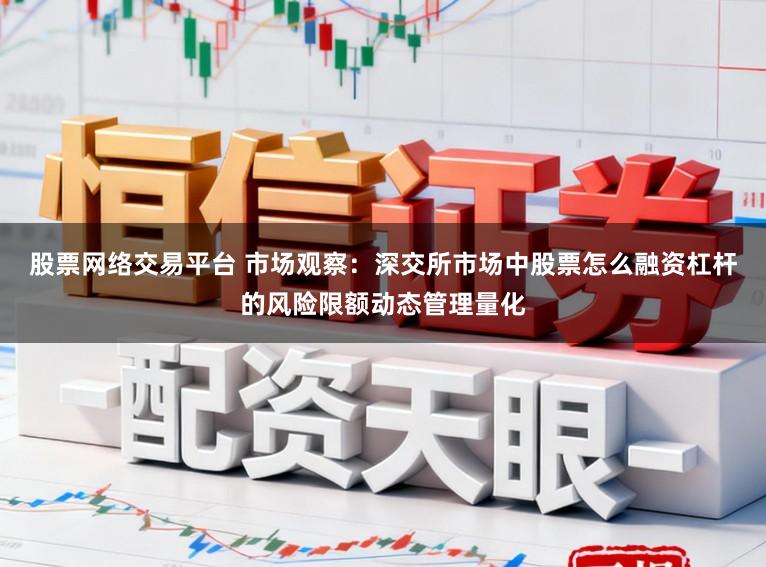 股票网络交易平台 市场观察：深交所市场中股票怎么融资杠杆的风险限额动态管理量化