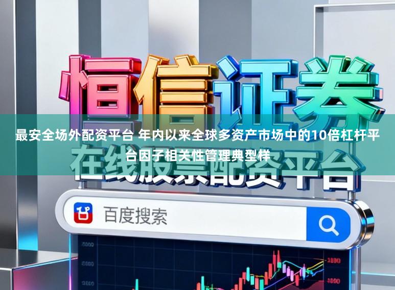 最安全场外配资平台 年内以来全球多资产市场中的10倍杠杆平台因子相关性管理典型样