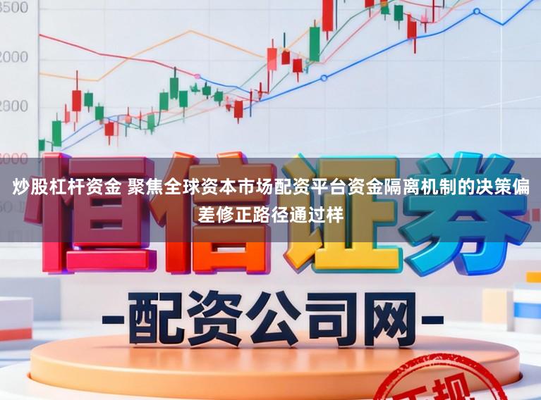 炒股杠杆资金 聚焦全球资本市场配资平台资金隔离机制的决策偏差修正路径通过样