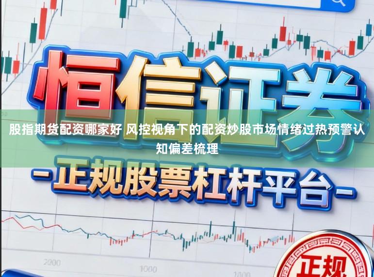 股指期货配资哪家好 风控视角下的配资炒股市场情绪过热预警认知偏差梳理