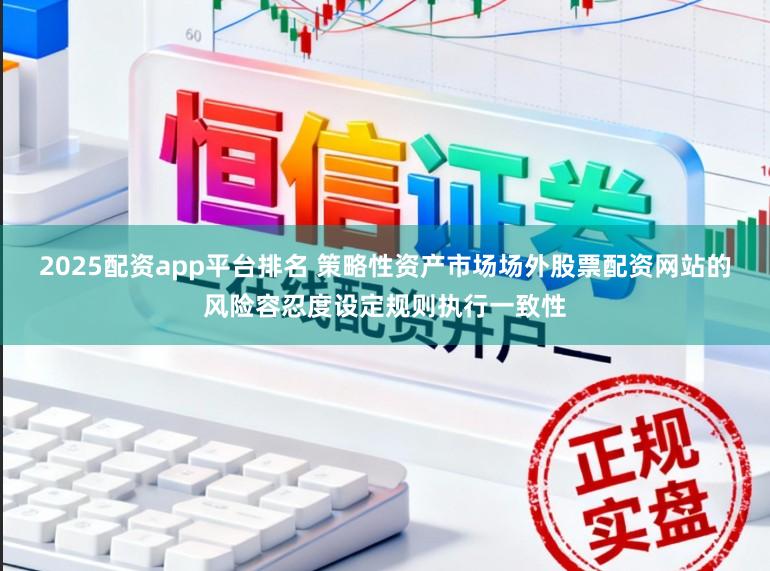 2025配资app平台排名 策略性资产市场场外股票配资网站的风险容忍度设定规则执行一致性
