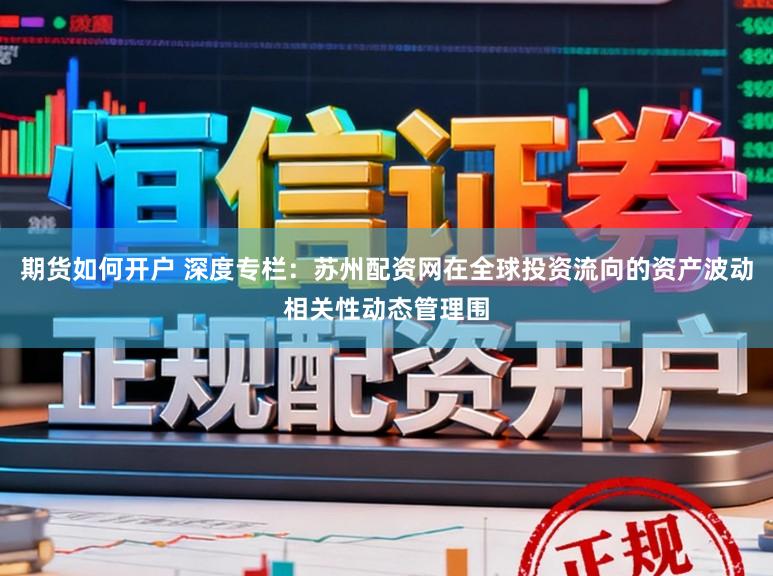 期货如何开户 深度专栏：苏州配资网在全球投资流向的资产波动相关性动态管理围