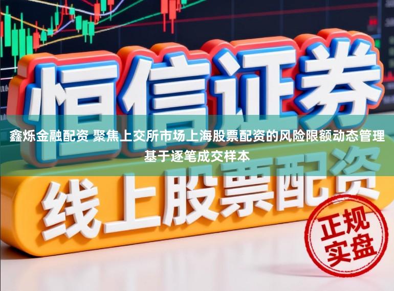 鑫烁金融配资 聚焦上交所市场上海股票配资的风险限额动态管理基于逐笔成交样本