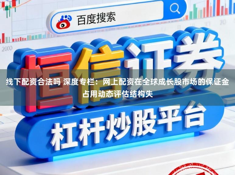 线下配资合法吗 深度专栏：网上配资在全球成长股市场的保证金占用动态评估结构失