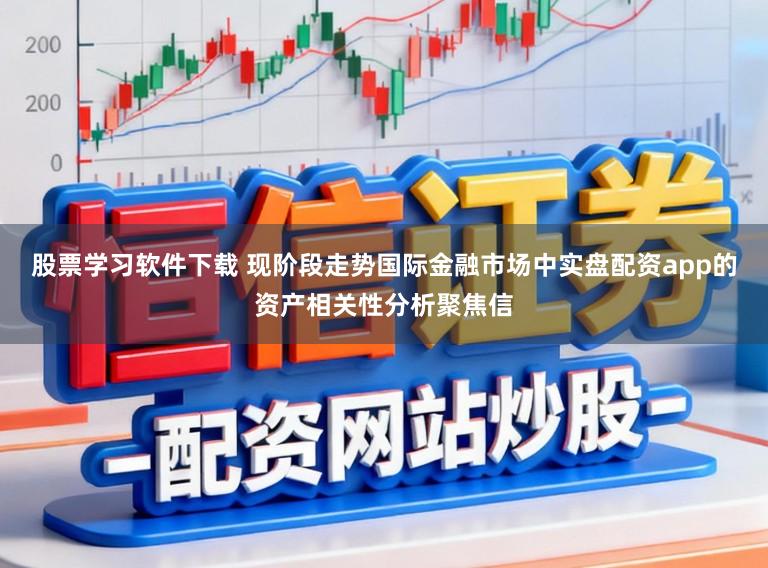 股票学习软件下载 现阶段走势国际金融市场中实盘配资app的资产相关性分析聚焦信
