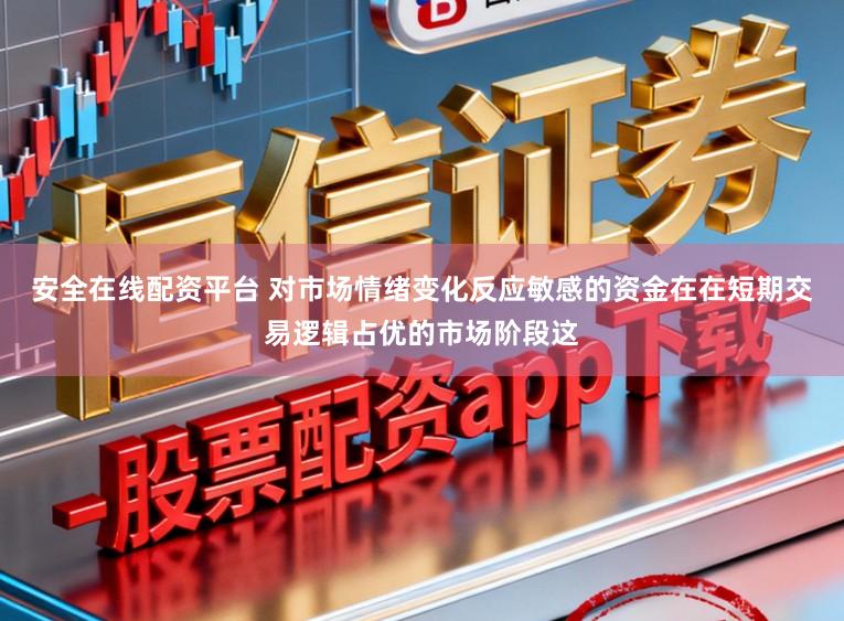 安全在线配资平台 对市场情绪变化反应敏感的资金在在短期交易逻辑占优的市场阶段这