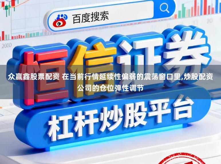 众赢鑫股票配资 在当前行情延续性偏弱的震荡窗口里,炒股配资公司的仓位弹性调节