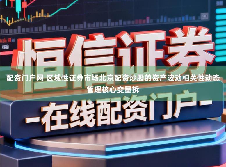 配资门户网 区域性证券市场北京配资炒股的资产波动相关性动态管理核心变量拆