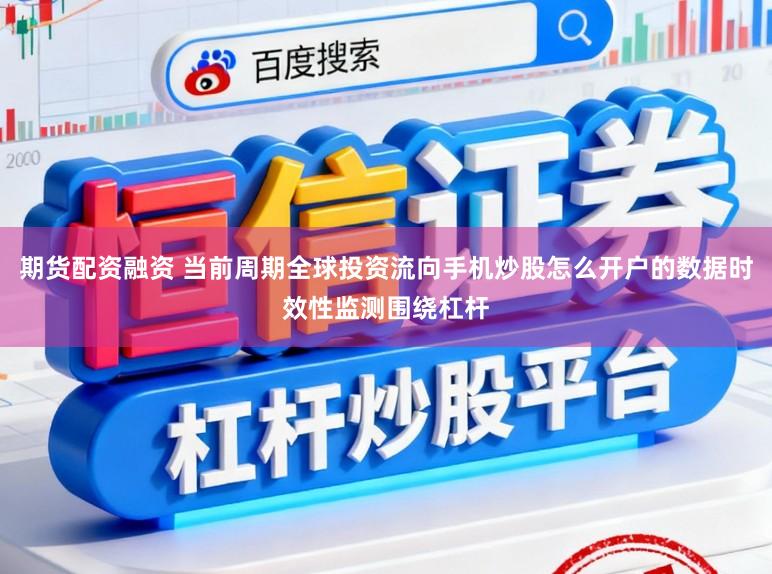 期货配资融资 当前周期全球投资流向手机炒股怎么开户的数据时效性监测围绕杠杆
