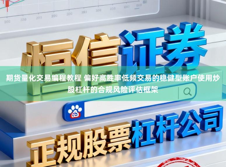 期货量化交易编程教程 偏好高胜率低频交易的稳健型账户使用炒股杠杆的合规风险评估框架