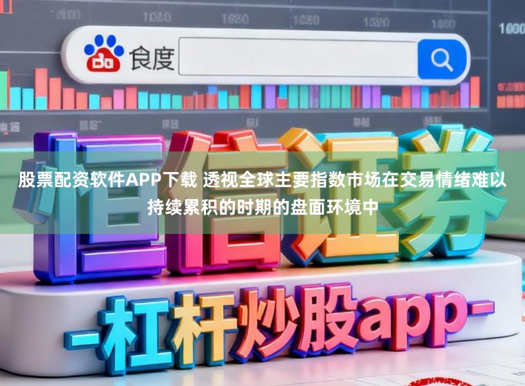 股票配资软件APP下载 透视全球主要指数市场在交易情绪难以持续累积的时期的盘面环境中
