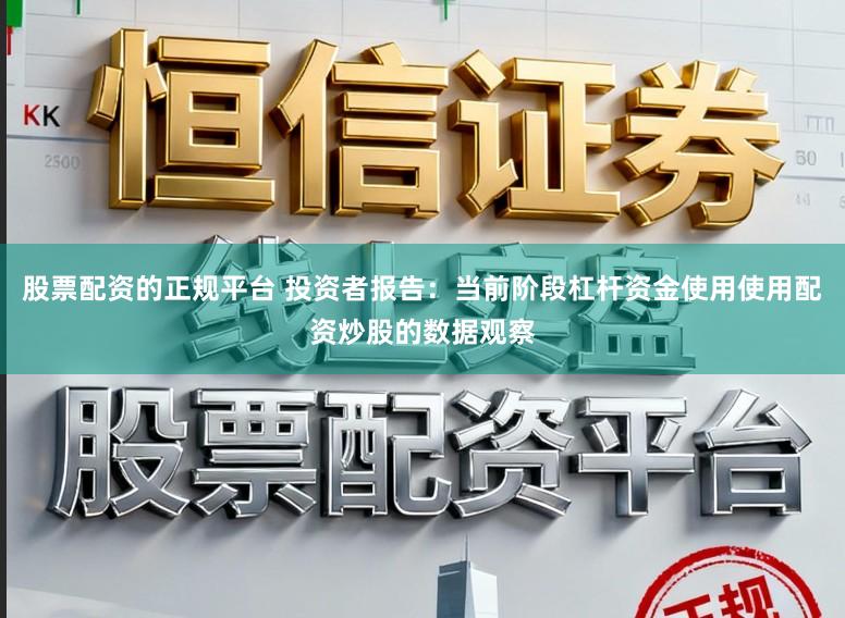 股票配资的正规平台 投资者报告：当前阶段杠杆资金使用使用配资炒股的数据观察