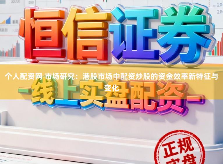 个人配资网 市场研究：港股市场中配资炒股的资金效率新特征与变化