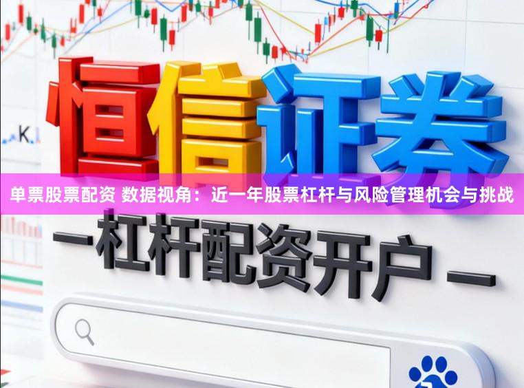 单票股票配资 数据视角：近一年股票杠杆与风险管理机会与挑战