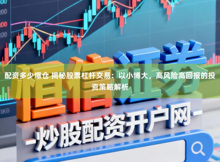 配资多少爆仓 揭秘股票杠杆交易：以小博大，高风险高回报的投资策略解析